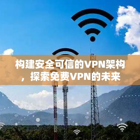 构建安全可信的VPN架构，探索免费VPN的未来