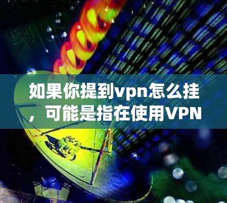 如果你提到vpn怎么挂，可能是指在使用VPN时遇到了无法连接或者被截断的问题。以下是一些可能的原因和解决方法