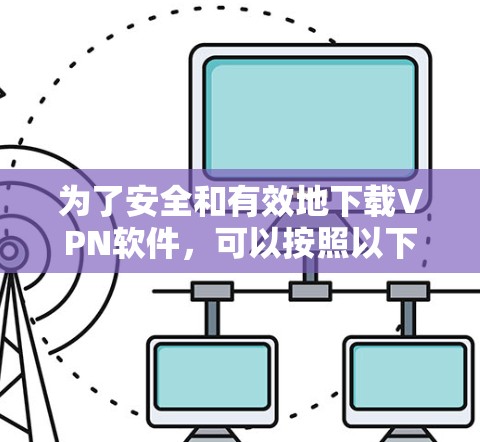 为了安全和有效地下载VPN软件,可以按照以下步骤进行操作 为了安全和有效地下载VPN软件,可以按照以下步骤进行操作