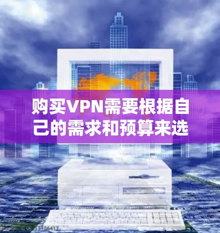 购买VPN需要根据自己的需求和预算来选择合适的方案。以下是一些常见的购买VPN的方法和步骤 购买VPN需要根据自己的需求和预算来选择合适的方案。以下是一些常见的购买VPN的方法和步骤