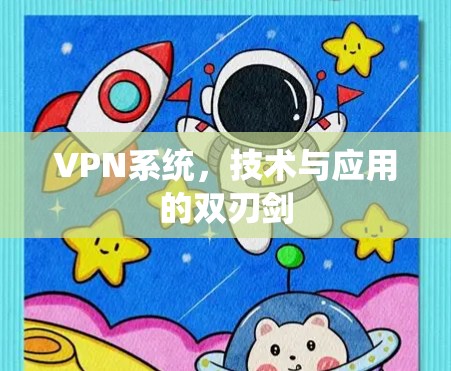 VPN系统，技术与应用的双刃剑