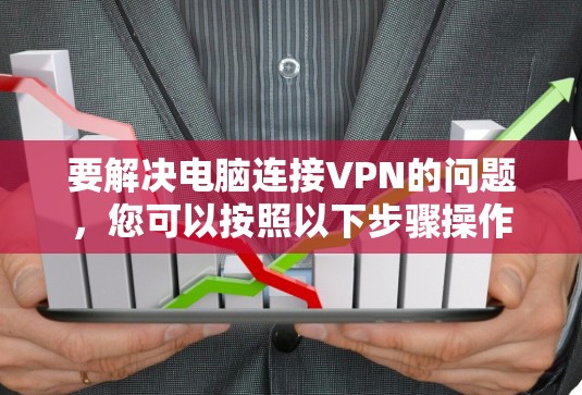 要解决电脑连接VPN的问题，您可以按照以下步骤操作