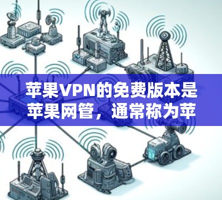 苹果VPN的免费版本是苹果网管，通常称为苹果VPN，为用户提供了一个免费的网络连接，允许用户使用苹果设备连接到互联网，如通过Wi-Fi或移动数据服务。以下是关于苹果VPN免费版本的详细介绍