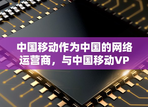 中国移动作为中国的网络运营商，与中国移动VPN相关的产品和服务。中国移动确实提供了一种通过移动互联网进行加密传输的网络服务，以便用户在移动设备上进行远程办公、VPN连接等