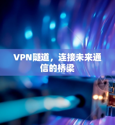 VPN隧道，连接未来通信的桥梁