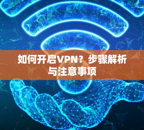 如何开启VPN?步骤解析与注意事项 如何开启VPN?步骤解析与注意事项