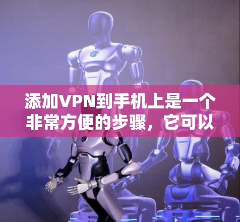 添加VPN到手机上是一个非常方便的步骤，它可以帮助你更安全地连接到网络。以下是一个详细的指南，帮助你顺利添加VPN