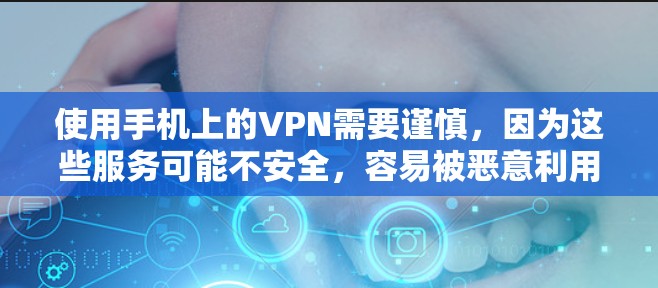使用手机上的VPN需要谨慎，因为这些服务可能不安全，容易被恶意利用。以下是一些建议，帮助您选择更安全的VPN服务