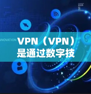 VPN（VPN）是通过数字技术实现用户与外部网站或应用之间的加密连接，无需访问服务器。在VPN服务中，费用通常包括以下几个方面