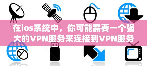 在ios系统中，你可能需要一个强大的VPN服务来连接到VPN服务器，或者选择一个功能强大、安全可靠的工具。以下是一些推荐的VPN工具，适合在ios系统中使用