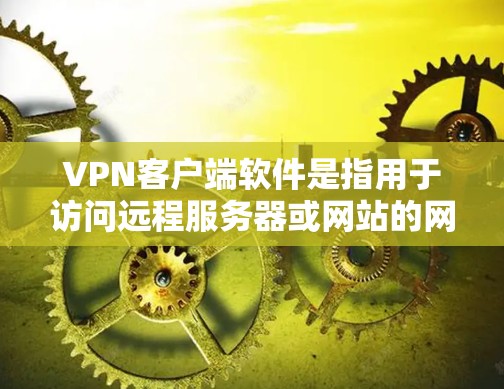 VPN客户端软件是指用于访问远程服务器或网站的网络服务，通过加密技术确保数据安全和隐私。以下是几种常用的VPN客户端软件