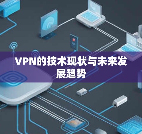 VPN的技术现状与未来发展趋势 VPN的技术现状与未来发展趋势