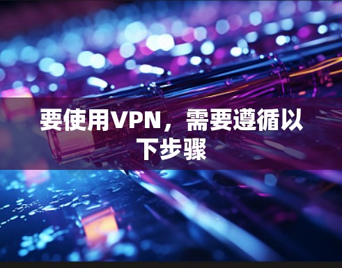 要使用VPN，需要遵循以下步骤