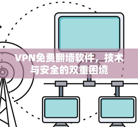 VPN免费翻墙软件，技术与安全的双重困境