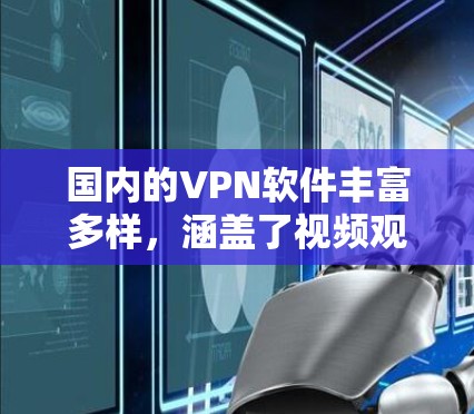 国内的VPN软件丰富多样,涵盖了视频观看、文档阅读、聊天等多方面功能。以下是一些主要的国内VPN软件及其特点 国内的VPN软件丰富多样,涵盖了视频观看、文档阅读、聊天等多方面功能。以下是一些主要的国内VPN软件及其特点