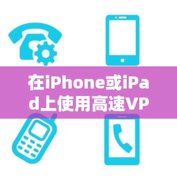 在iPhone或iPad上使用高速VPN