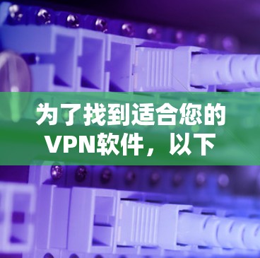为了找到适合您的VPN软件，以下是分步骤的建议
