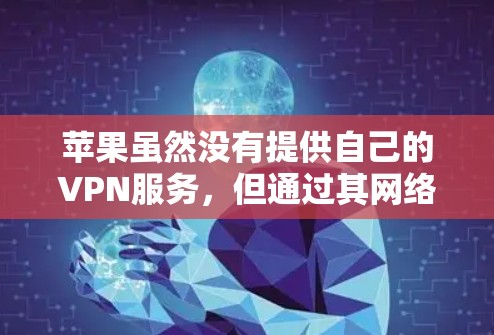 苹果虽然没有提供自己的VPN服务,但通过其网络和应用,用户可以利用苹果的网络与第三方VPN供应商合作,实现VPN连接。以下是具体的步骤和方法 苹果虽然没有提供自己的VPN服务,但通过其网络和应用,用户可以利用苹果的网络与第三方VPN供应商合作,实现VPN连接。以下是具体的步骤和方法