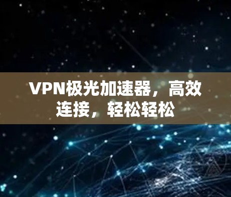 VPN极光加速器，高效连接，轻松轻松