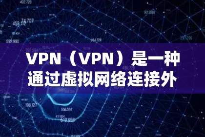 VPN（VPN）是一种通过虚拟网络连接外网的技术，允许用户在没有物理连接的情况下访问互联网。与普通互联网不同，VPN通常会收取月租费，用于维护和管理网络的使用