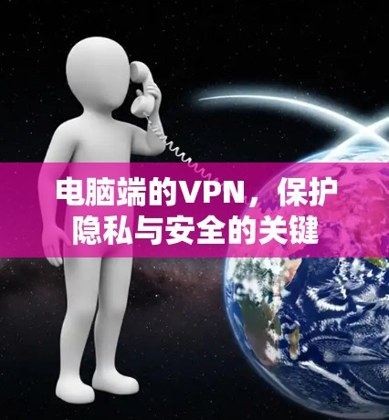 电脑端的VPN，保护隐私与安全的关键