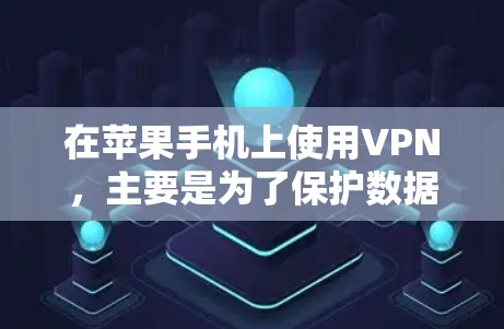 在苹果手机上使用VPN，主要是为了保护数据安全，防止数据泄露。以下是使用苹果手机开VPN的步骤