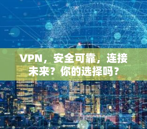 VPN，安全可靠，连接未来？你的选择吗？