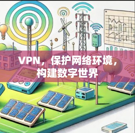 VPN,保护网络环境,构建数字世界 VPN,保护网络环境,构建数字世界