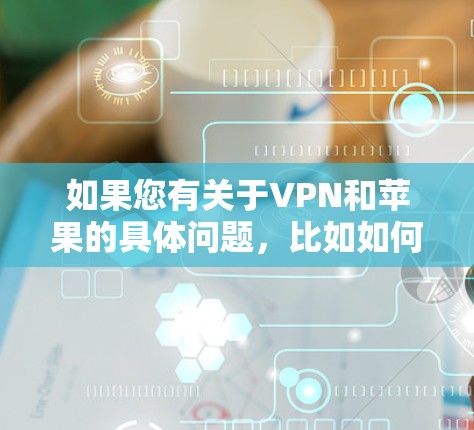 如果您有关于VPN和苹果的具体问题，比如如何使用VPN、苹果的网络安全措施，或者其他相关话题，欢迎进一步说明，我会尽力帮助您解答！