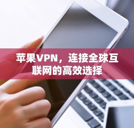 苹果VPN，连接全球互联网的高效选择
