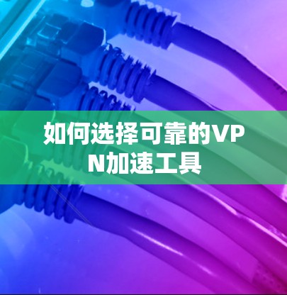 如何选择可靠的VPN加速工具