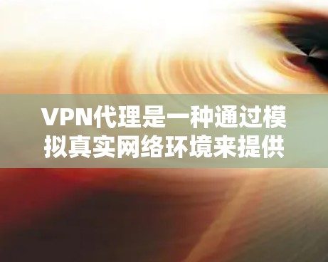 VPN代理是一种通过模拟真实网络环境来提供VPN服务的中间层。它帮助用户在没有实际网络连接的情况下，方便地进行VPN连接和数据传输。以下是关于VPN代理的一些关键信息