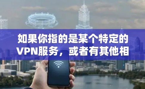 如果你指的是某个特定的VPN服务，或者有其他相关的问题，欢迎提供更多细节，我将尽力为你解答！