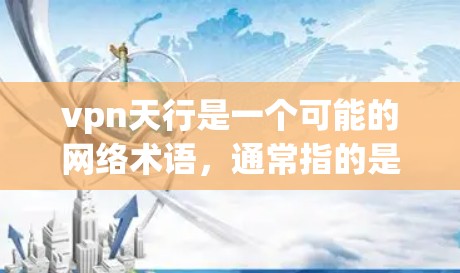 vpn天行是一个可能的网络术语，通常指的是VPN天行，即VPN的天行或天行作为VPN服务的名称。然而，由于这个词的常见性，它可能指的是某种特定的VPN解决方案、应用或技术。以下是一些可能的解释和建议