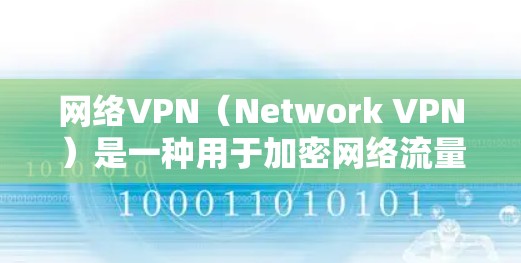 网络VPN（Network VPN）是一种用于加密网络流量的技术，旨在保护用户的数据和重要信息在互联网上的安全。它通过加密技术将用户的数据从网络中分离出来，防止未经授权的访问