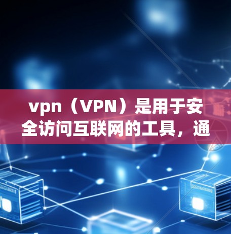 vpn（VPN）是用于安全访问互联网的工具，通过虚拟连接实现对外部网络的访问，同时保护用户的数据安全。以下是关于vpn的详细介绍