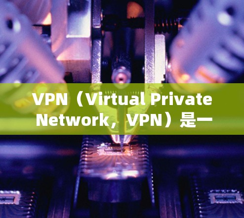 VPN（Virtual Private Network，VPN）是一种技术，用于在虚拟网络中管理实际网络资源。它通过加密传输将真实网络的信息隐藏起来，供用户轻松访问。以下是使用VPN的步骤