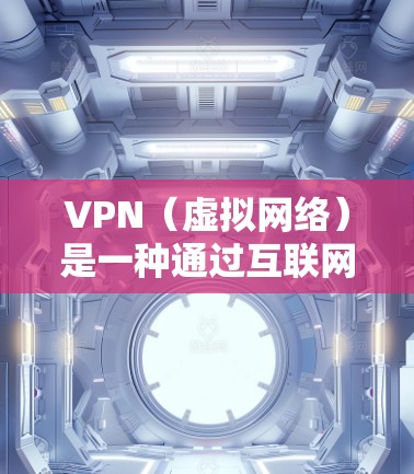 VPN（虚拟网络）是一种通过互联网实现与外部计算机或服务器之间的连接方式，允许用户访问外部互联网服务器，使用网络资源。以下是关于VPN的一些基本信息和使用方法