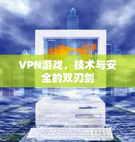 VPN游戏，技术与安全的双刃剑