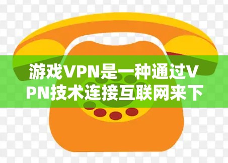 游戏VPN是一种通过VPN技术连接互联网来下载游戏的软件,通常用于在没有真实互联网的情况下下载游戏。以下是关于游戏VPN的详细介绍 游戏VPN是一种通过VPN技术连接互联网来下载游戏的软件,通常用于在没有真实互联网的情况下下载游戏。以下是关于游戏VPN的详细介绍
