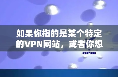 如果你指的是某个特定的VPN网站，或者你想了解关于VPN的更多信息，请告诉我，我会尽力帮助你