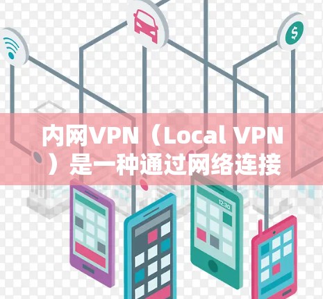 内网VPN（Local VPN）是一种通过网络连接到本地服务器来实现VPN功能的软件，允许用户在线访问其他服务器。以下是对内网VPN的详细分析