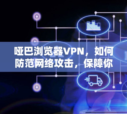 哑巴浏览器VPN,如何防范网络攻击,保障你的数据安全 哑巴浏览器VPN,如何防范网络攻击,保障你的数据安全