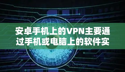 安卓手机上的VPN主要通过手机或电脑上的软件实现，这些软件通常包括第三方应用或VPN服务。以下是安卓手机上常见的VPN工具和使用方法