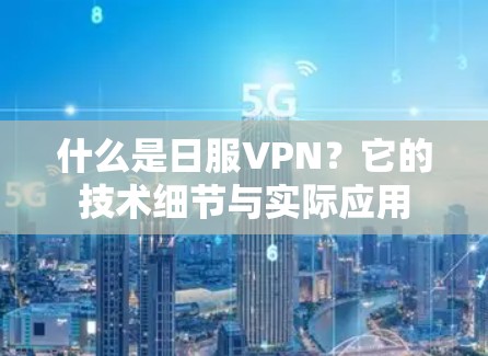 什么是日服VPN？它的技术细节与实际应用
