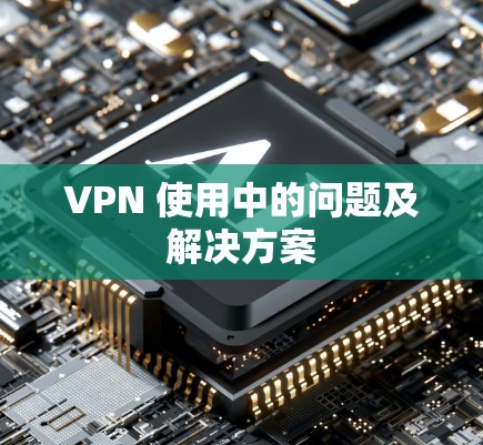 VPN 使用中的问题及解决方案 VPN 使用中的问题及解决方案