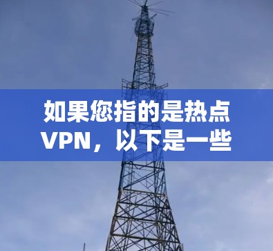 如果您指的是热点VPN,以下是一些可能的解释和建议 如果您指的是热点VPN,以下是一些可能的解释和建议