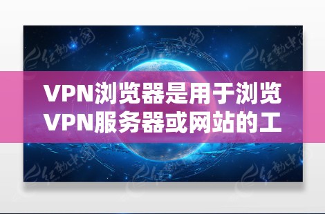 VPN浏览器是用于浏览VPN服务器或网站的工具,适用于安全访问互联网。以下是对VPN浏览器的总结和推荐 VPN浏览器是用于浏览VPN服务器或网站的工具,适用于安全访问互联网。以下是对VPN浏览器的总结和推荐