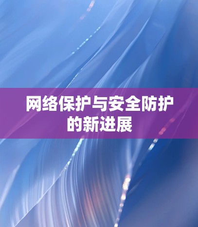 网络保护与安全防护的新进展 网络保护与安全防护的新进展