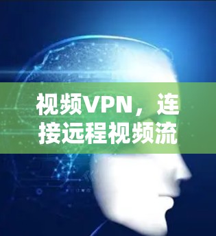 视频VPN,连接远程视频流媒体的未来 视频VPN,连接远程视频流媒体的未来